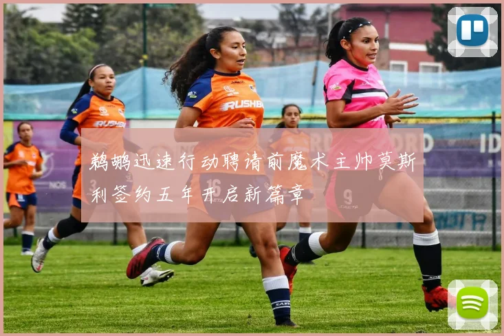 鹈鹕迅速行动聘请前魔术主帅莫斯利签约五年开启新篇章
