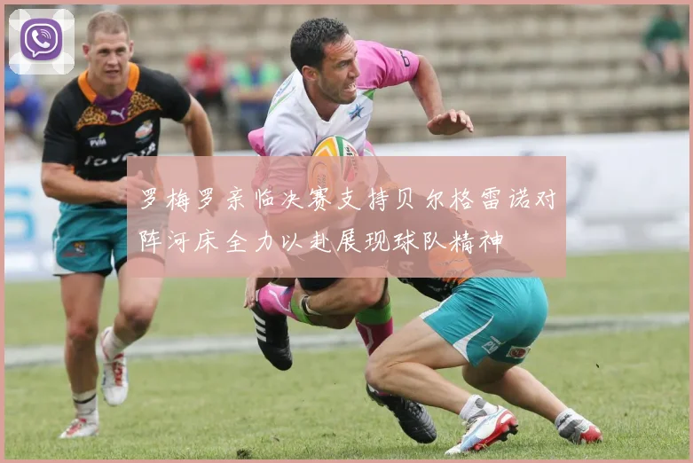 罗梅罗亲临决赛支持贝尔格雷诺对阵河床全力以赴展现球队精神