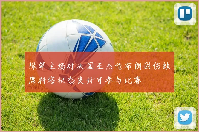 绿军主场对决国王杰伦布朗因伤缺席科塔状态良好可参与比赛