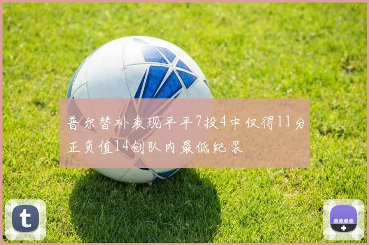 普尔替补表现平平7投4中仅得11分正负值14创队内最低纪录