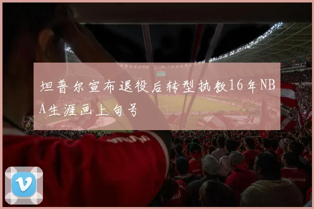 坦普尔宣布退役后转型执教16年NBA生涯画上句号