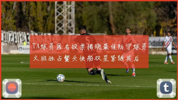 TA球员匿名投票揭晓最佳防守球员文班独占鳌头快船双星紧随其后