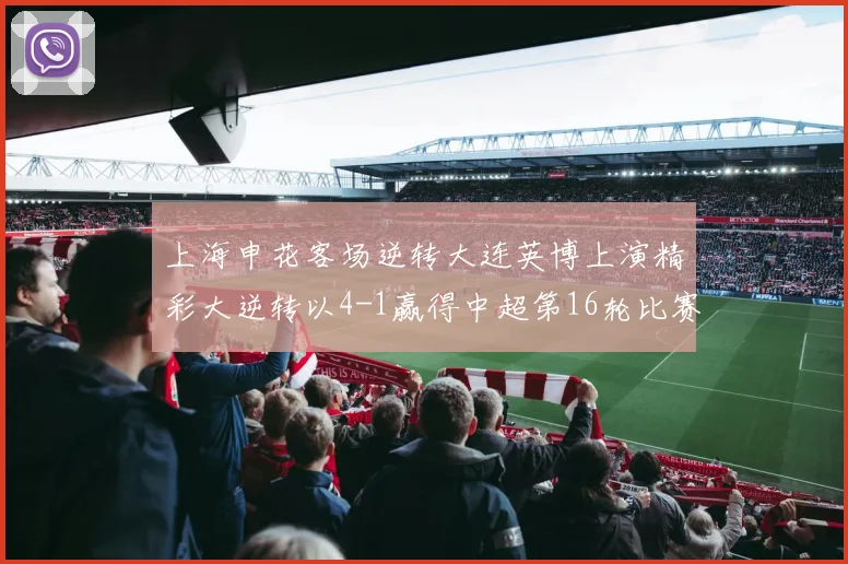 上海申花客场逆转大连英博上演精彩大逆转以4-1赢得中超第16轮比赛